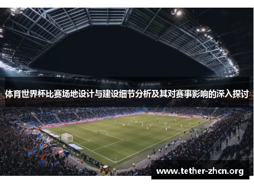 体育世界杯比赛场地设计与建设细节分析及其对赛事影响的深入探讨