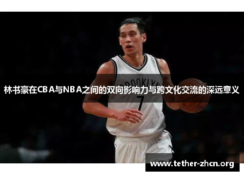 林书豪在CBA与NBA之间的双向影响力与跨文化交流的深远意义